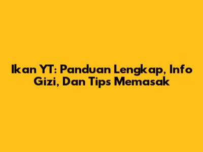 Ikan YT: Panduan Lengkap, Info Gizi, Dan Tips Memasak