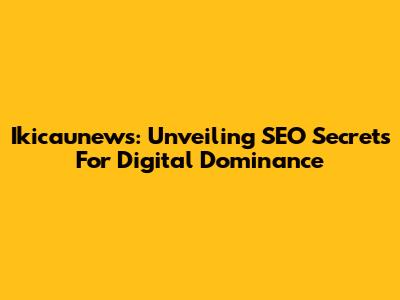 Ikicaunews: Unveiling SEO Secrets For Digital Dominance