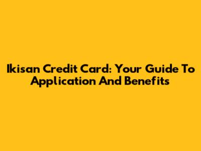 Ikisan Credit Card: Your Guide To Application And Benefits