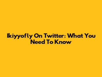Ikiyyofly On Twitter: What You Need To Know