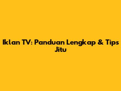 Iklan TV: Panduan Lengkap & Tips Jitu