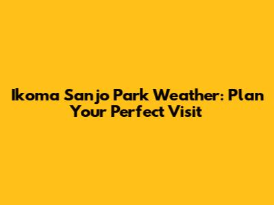 Ikoma Sanjo Park Weather: Plan Your Perfect Visit