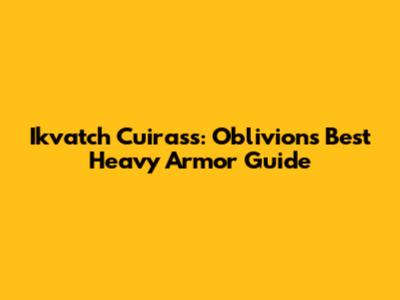 Ikvatch Cuirass: Oblivion's Best Heavy Armor Guide
