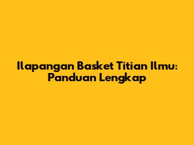 Ilapangan Basket Titian Ilmu: Panduan Lengkap