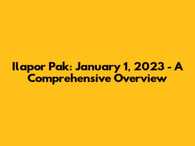 Ilapor Pak: January 1, 2023 - A Comprehensive Overview