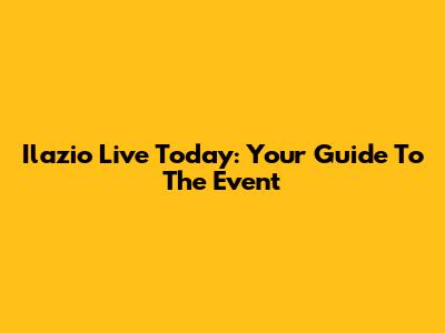 Ilazio Live Today: Your Guide To The Event