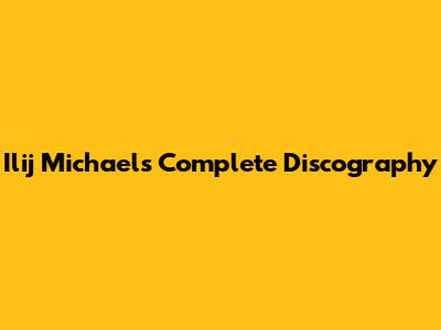 Ilij Michael's Complete Discography