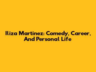 Iliza Martinez: Comedy, Career, And Personal Life