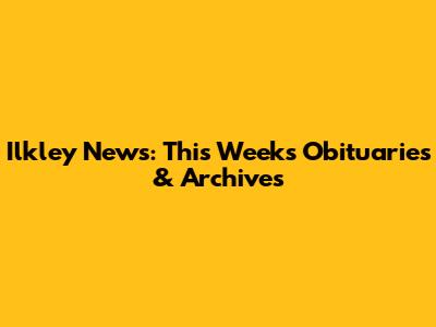 Ilkley News: This Week's Obituaries & Archives