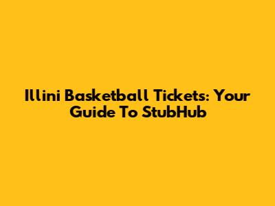 Illini Basketball Tickets: Your Guide To StubHub