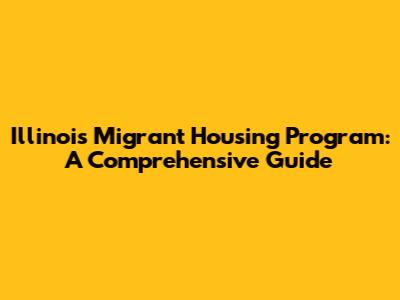 Illinois' Migrant Housing Program: A Comprehensive Guide