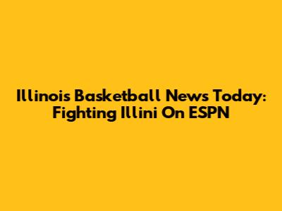 Illinois Basketball News Today: Fighting Illini On ESPN