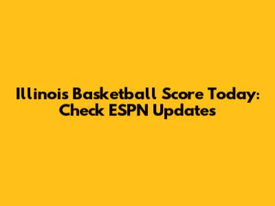 Illinois Basketball Score Today: Check ESPN Updates