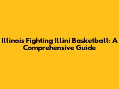 Illinois Fighting Illini Basketball: A Comprehensive Guide
