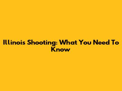 Illinois Shooting: What You Need To Know