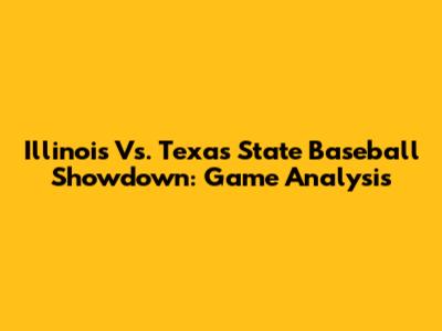 Illinois Vs. Texas State Baseball Showdown: Game Analysis