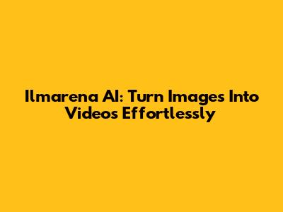 Ilmarena AI: Turn Images Into Videos Effortlessly