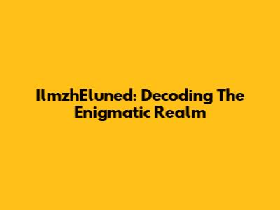 IlmzhEluned: Decoding The Enigmatic Realm
