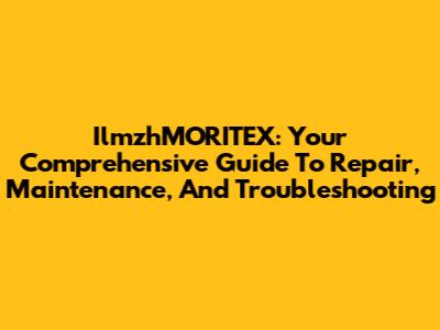 IlmzhMORITEX: Your Comprehensive Guide To Repair, Maintenance, And Troubleshooting
