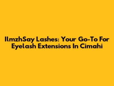 IlmzhSay Lashes: Your Go-To For Eyelash Extensions In Cimahi