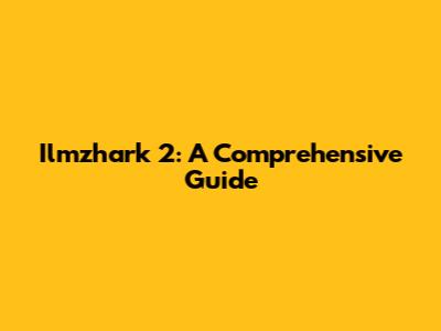 Ilmzhark 2: A Comprehensive Guide