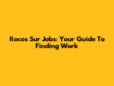 Ilocos Sur Jobs: Your Guide To Finding Work