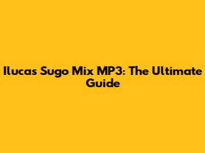 Ilucas Sugo Mix MP3: The Ultimate Guide