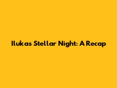Iluka's Stellar Night: A Recap
