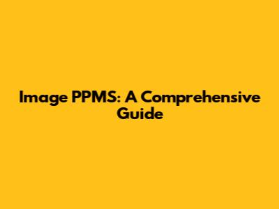Image PPMS: A Comprehensive Guide