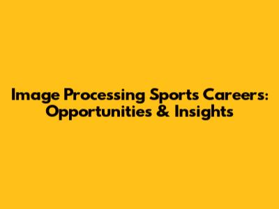 Image Processing Sports Careers: Opportunities & Insights
