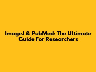 ImageJ & PubMed: The Ultimate Guide For Researchers