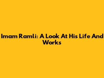 Imam Ramli: A Look At His Life And Works