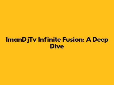 ImanDjTv Infinite Fusion: A Deep Dive