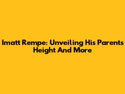 Imatt Rempe: Unveiling His Parents' Height And More