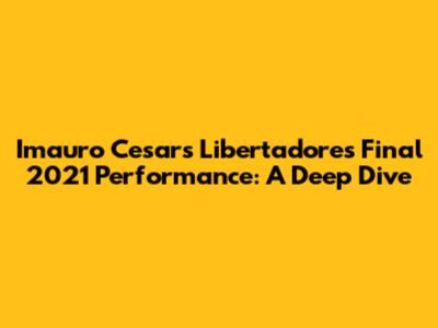 Imauro Cesar's Libertadores Final 2021 Performance: A Deep Dive