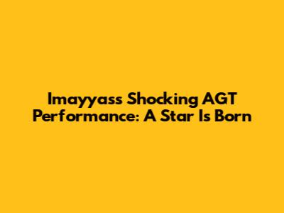 Imayyas's Shocking AGT Performance: A Star Is Born
