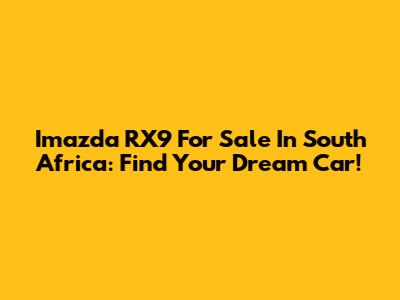 Imazda RX9 For Sale In South Africa: Find Your Dream Car!