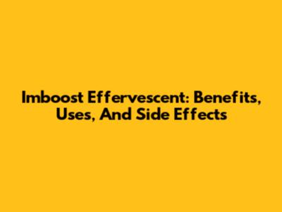Imboost Effervescent: Benefits, Uses, And Side Effects