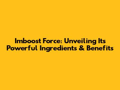 Imboost Force: Unveiling Its Powerful Ingredients & Benefits