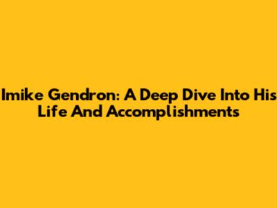 Imike Gendron: A Deep Dive Into His Life And Accomplishments