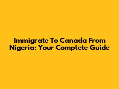 Immigrate To Canada From Nigeria: Your Complete Guide