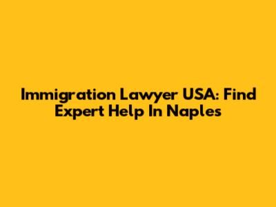Immigration Lawyer USA: Find Expert Help In Naples