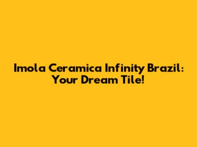 Imola Ceramica Infinity Brazil: Your Dream Tile!