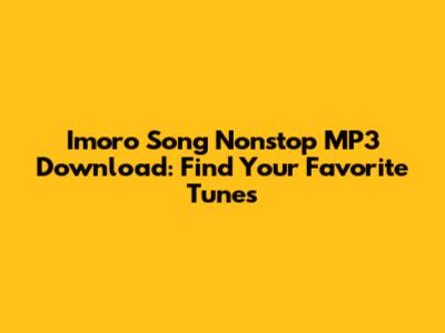 Imoro Song Nonstop MP3 Download: Find Your Favorite Tunes