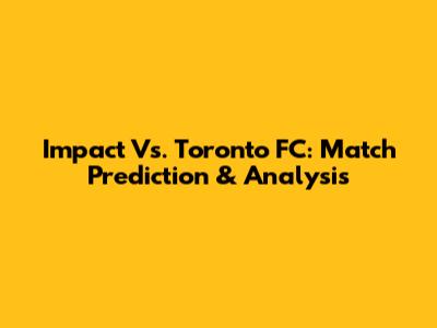 Impact Vs. Toronto FC: Match Prediction & Analysis