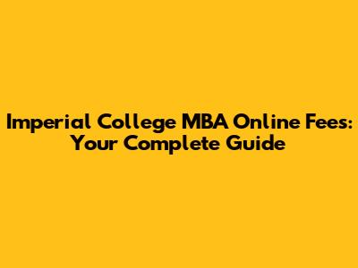 Imperial College MBA Online Fees: Your Complete Guide