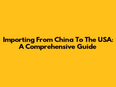 Importing From China To The USA: A Comprehensive Guide