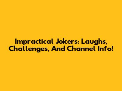 Impractical Jokers: Laughs, Challenges, And Channel Info!