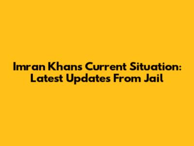 Imran Khan's Current Situation: Latest Updates From Jail