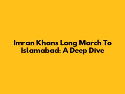 Imran Khan's Long March To Islamabad: A Deep Dive
